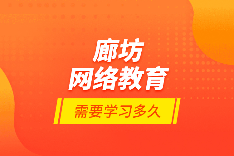 廊坊網(wǎng)絡(luò)教育需要學(xué)習(xí)多久？