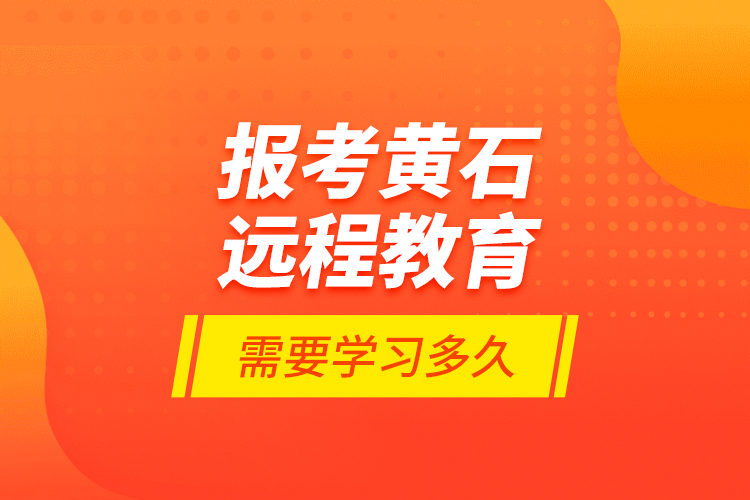 報考黃石遠(yuǎn)程教育需要學(xué)習(xí)多久？