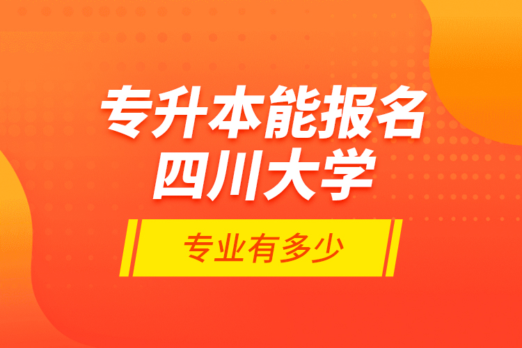 專升本能報名四川大學專業(yè)有多少？