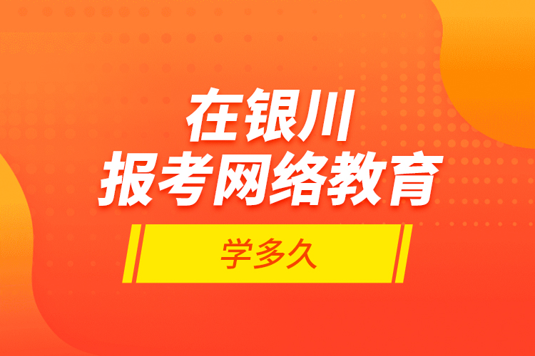 在銀川報考網(wǎng)絡(luò)教育學(xué)多久？