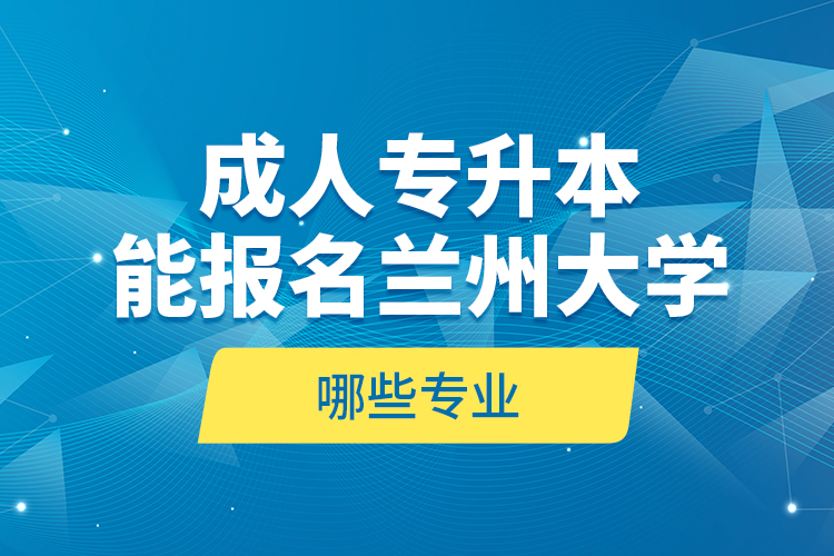 成人專升本能報(bào)名蘭州大學(xué)哪些專業(yè)？