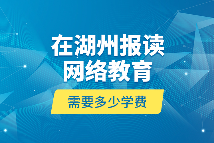 在湖州報(bào)讀網(wǎng)絡(luò)教育需要多少學(xué)費(fèi)？
