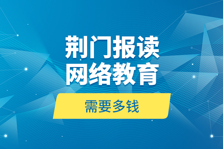 荊門報讀網(wǎng)絡(luò)教育需要多錢？
