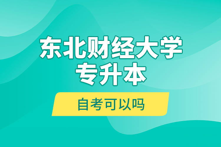 東北財經(jīng)大學(xué)專升本自考可以嗎？