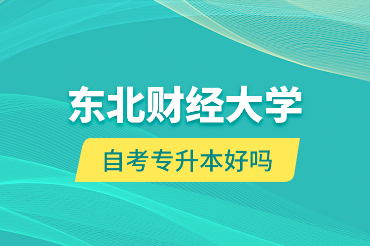 東北財(cái)經(jīng)大學(xué)自考專(zhuān)升本好嗎？