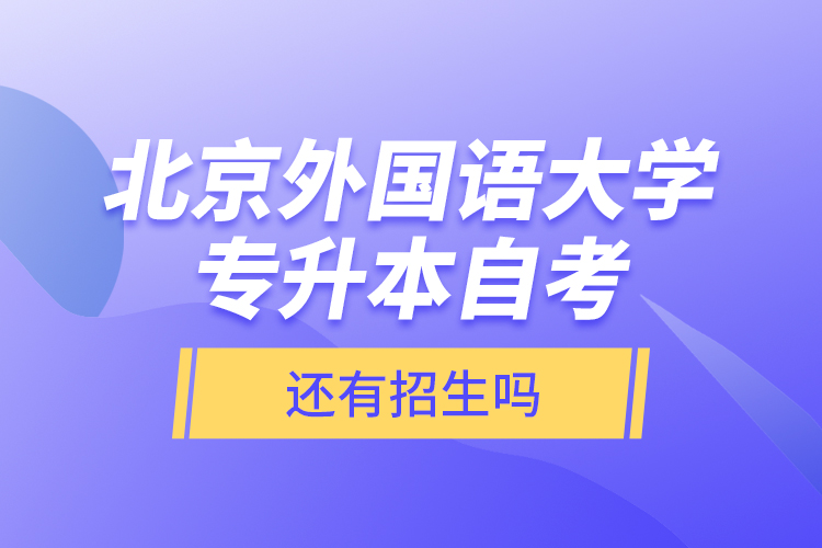 北京外國語大學(xué)專升本自考還有招生嗎？