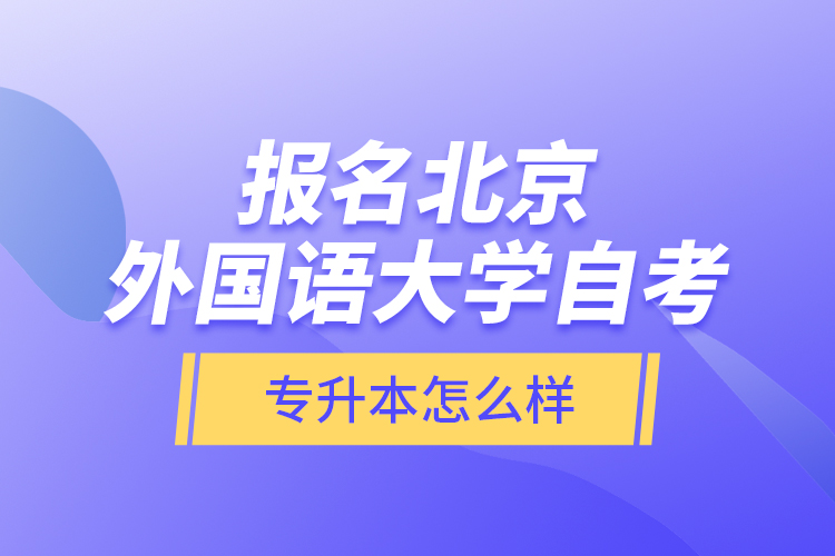 報名北京外國語大學(xué)自考專升本怎么樣？