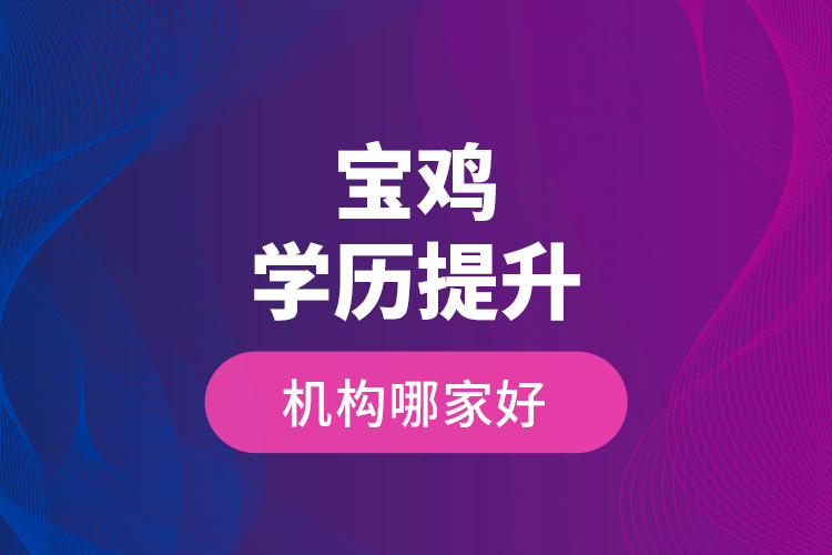 寶雞學(xué)歷提升機構(gòu)哪家好？
