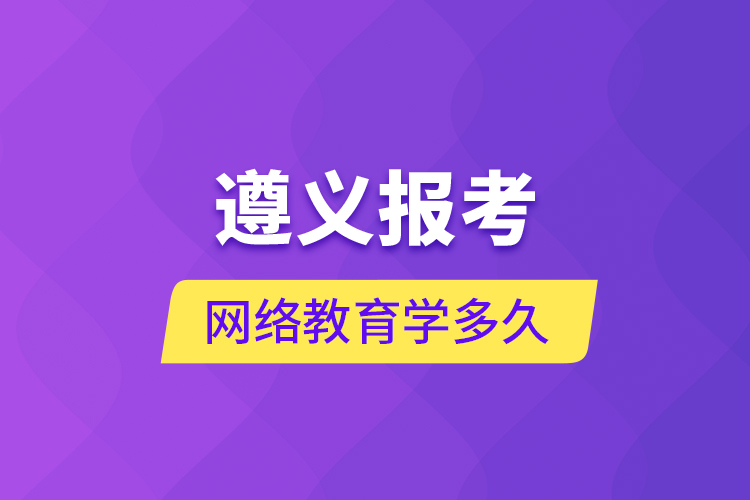 遵義報考網(wǎng)絡(luò)教育學(xué)多久？