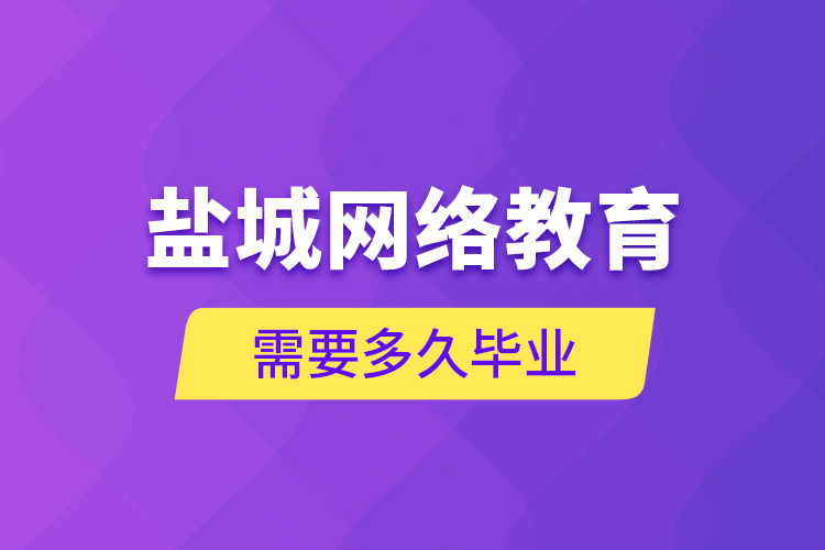 鹽城網(wǎng)絡(luò)教育需要多久畢業(yè)？
