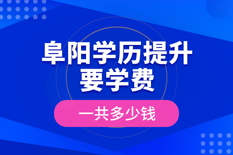 阜陽(yáng)學(xué)歷提升要學(xué)費(fèi)一共多少錢(qián)？
