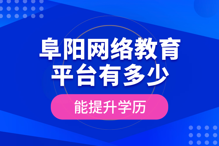 阜陽(yáng)網(wǎng)絡(luò)教育平臺(tái)有多少能提升學(xué)歷？