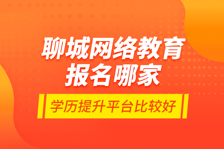 聊城網(wǎng)絡(luò)教育報(bào)名哪家學(xué)歷提升平臺(tái)比較好？