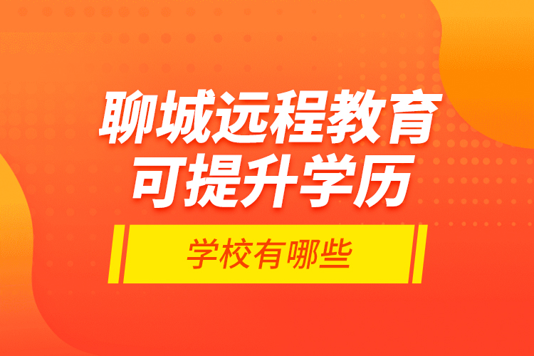 聊城遠程教育可提升學歷學校有哪些？