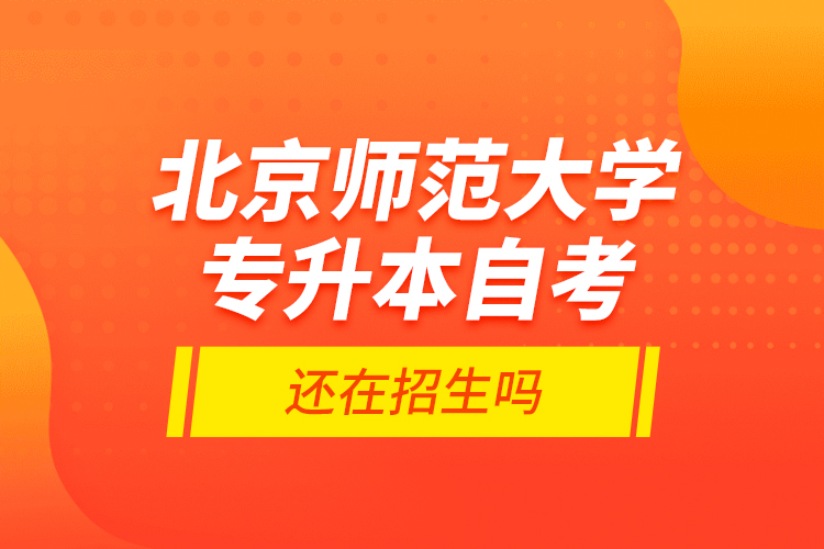北京師范大學(xué)專升本自考還在招生嗎？