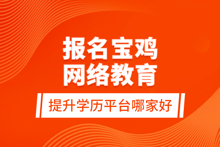 報名寶雞網(wǎng)絡教育提升學歷平臺哪家好？