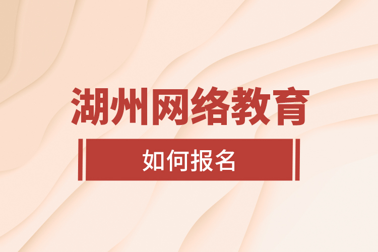 湖州網(wǎng)絡(luò)教育如何報(bào)名？