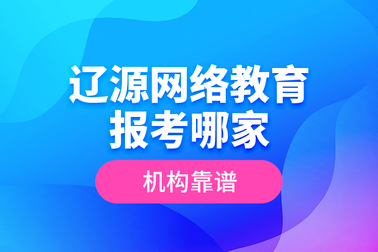 遼源網(wǎng)絡(luò)教育報(bào)考哪家機(jī)構(gòu)靠譜？