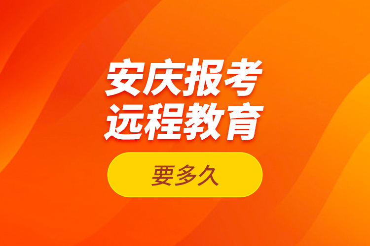 安慶報(bào)考遠(yuǎn)程教育要多久？