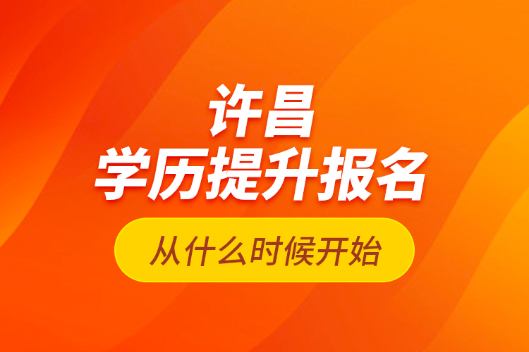 許昌學(xué)歷提升報名從什么時候開始？