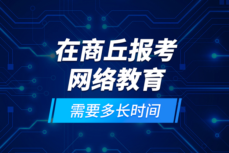 在商丘報(bào)考網(wǎng)絡(luò)教育需要多長時間？