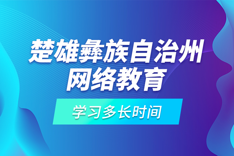 楚雄彝族自治州網(wǎng)絡(luò)教育學(xué)習(xí)多長時間？