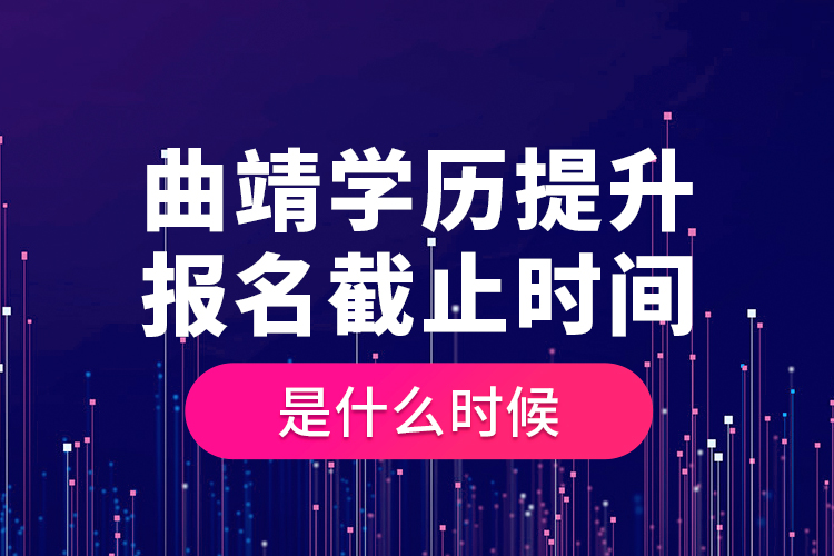 曲靖學(xué)歷提升報名截止時間是什么時候？