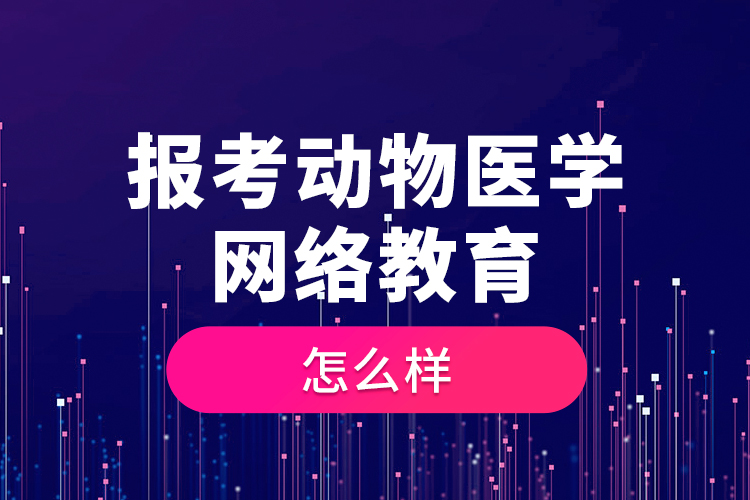 報(bào)考動(dòng)物醫(yī)學(xué)網(wǎng)絡(luò)教育怎么樣？