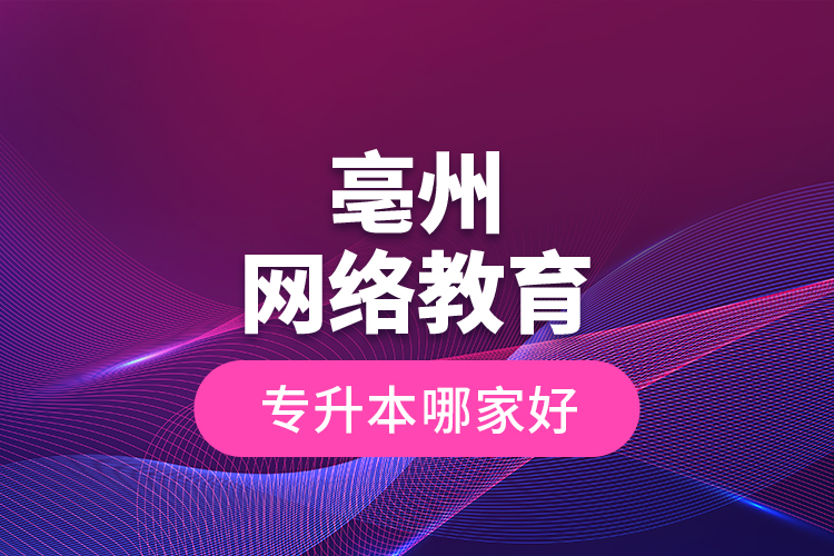 亳州網(wǎng)絡(luò)教育專升本哪家好？