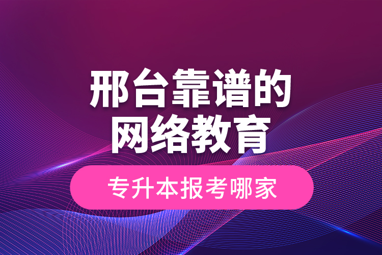邢臺(tái)靠譜的網(wǎng)絡(luò)教育專升本報(bào)考哪家？