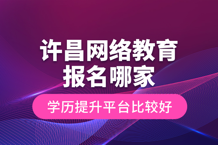 許昌網(wǎng)絡(luò)教育報名哪家學(xué)歷提升平臺比較好？