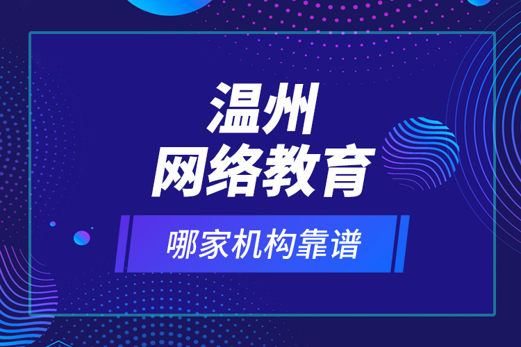 溫州網(wǎng)絡(luò)教育哪家機(jī)構(gòu)靠譜？