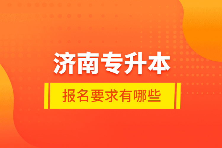 濟(jì)南專升本報名要求有哪些？