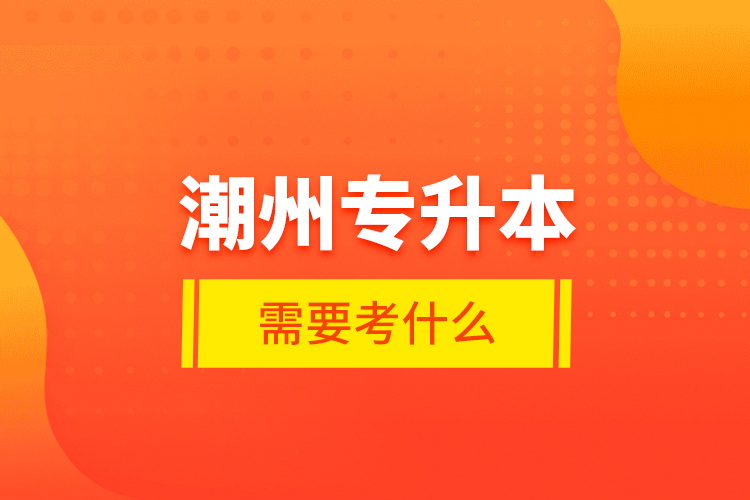 潮州專升本需要考什么？