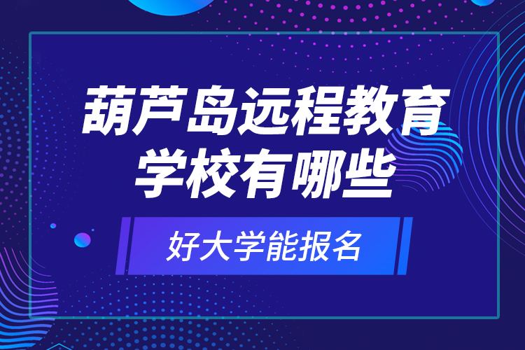 葫蘆島遠程教育學(xué)校有哪些好大學(xué)能報名？