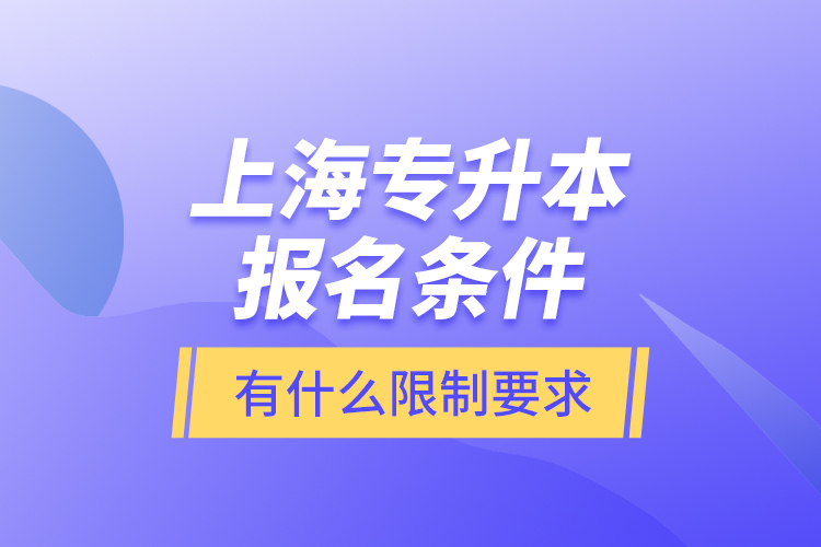 上海專升本報(bào)名條件有什么限制要求？