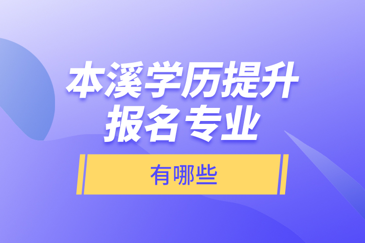 本溪學(xué)歷提升報(bào)名專(zhuān)業(yè)有哪些？