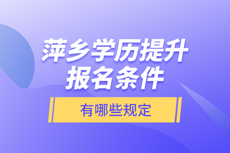 萍鄉(xiāng)學(xué)歷提升報(bào)名條件有哪些規(guī)定？