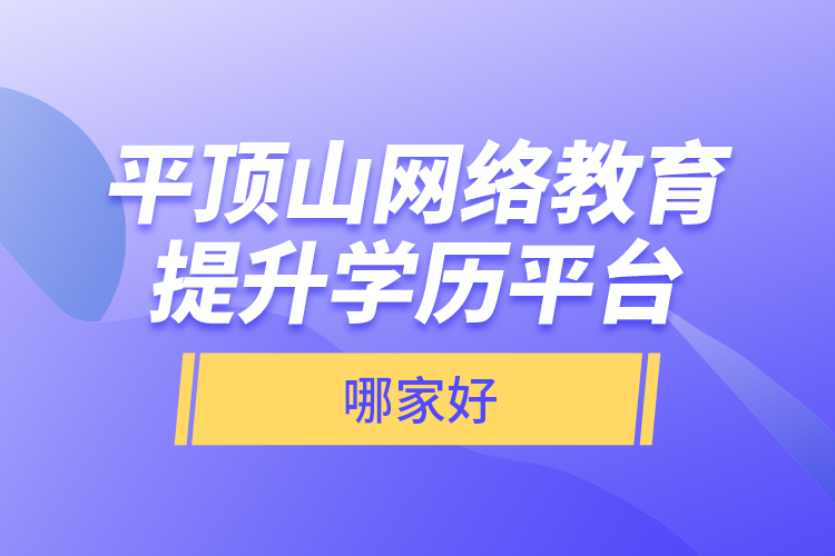 平頂山網(wǎng)絡(luò)教育提升學(xué)歷平臺(tái)哪家好？
