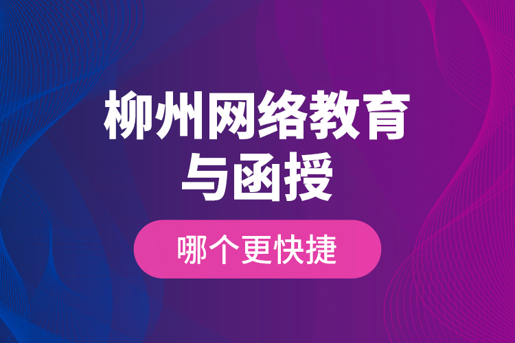 柳州網(wǎng)絡(luò)教育與函授哪個(gè)更快捷？