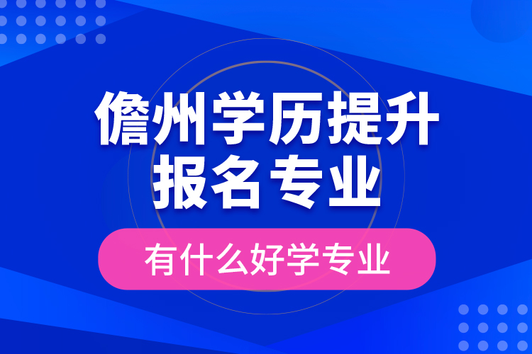 儋州學(xué)歷提升報名專業(yè)有什么好學(xué)專業(yè)？