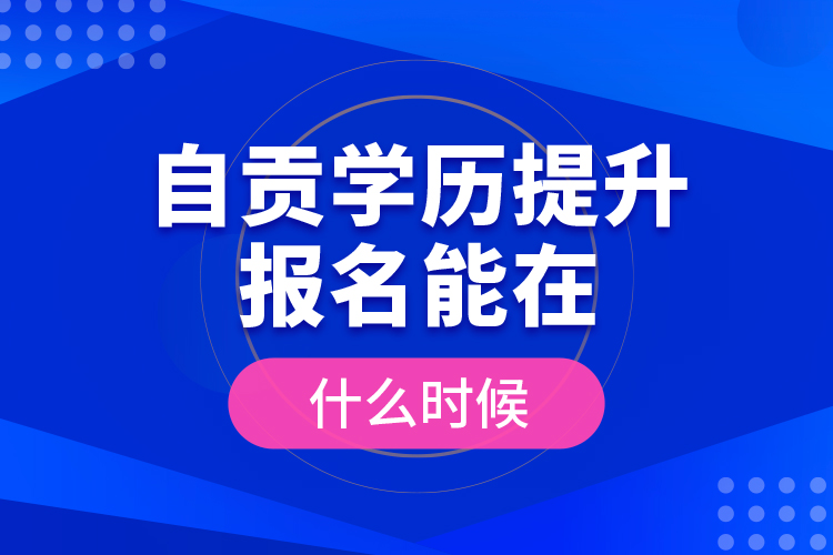 自貢學歷提升報名能在什么時候？