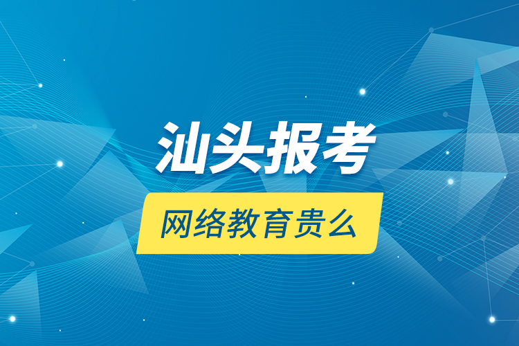 汕頭報考網(wǎng)絡(luò)教育貴么？
