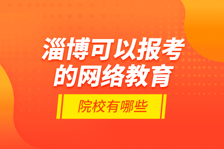 淄博可以報(bào)考的網(wǎng)絡(luò)教育院校有哪些？