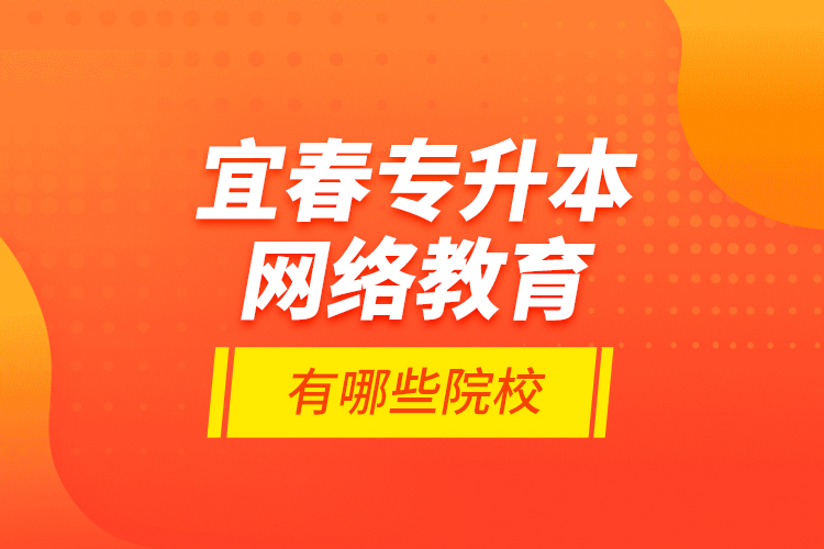宜春專升本網(wǎng)絡(luò)教育有哪些院校？