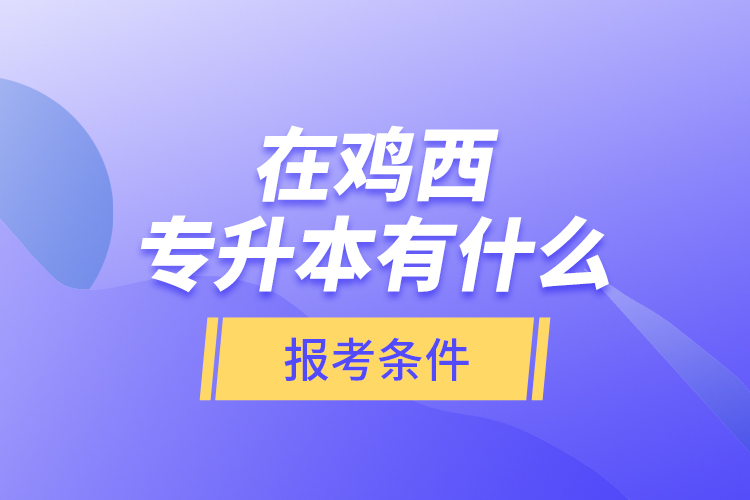 在雞西專升本有什么報考條件？