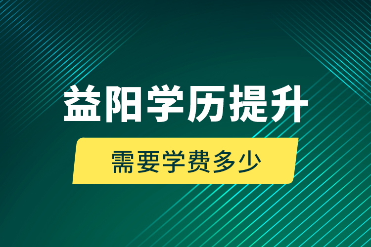 益陽學(xué)歷提升需要學(xué)費(fèi)多少？