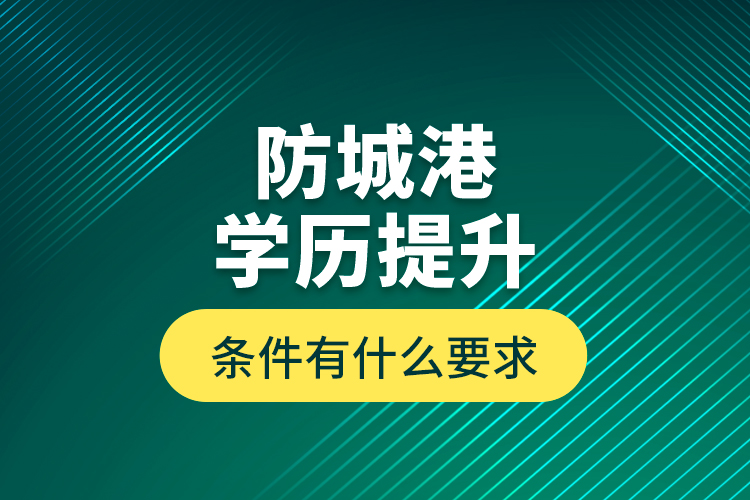 防城港學歷提升條件有什么要求？