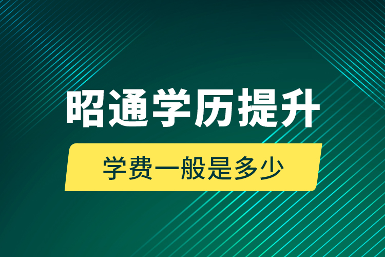 昭通學歷提升學費一般是多少？