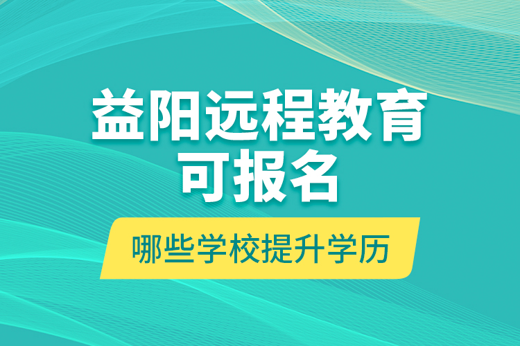 益陽(yáng)遠(yuǎn)程教育可報(bào)名哪些學(xué)校提升學(xué)歷？